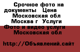 Срочное фото на документы › Цена ­ 300 - Московская обл., Москва г. Услуги » Фото и видео услуги   . Московская обл.